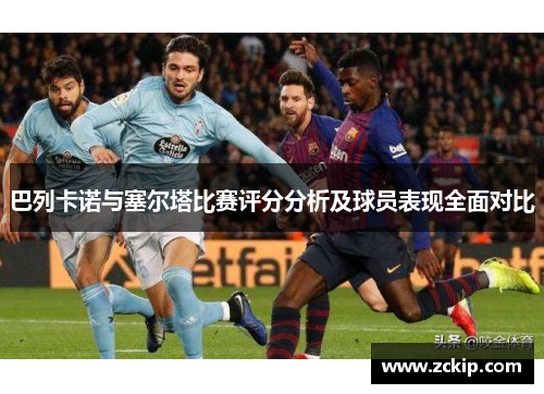 巴列卡诺与塞尔塔比赛评分分析及球员表现全面对比 巴列卡诺与塞尔塔比赛评分分析及球员表现全面对比