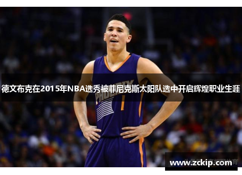 德文布克在2015年NBA选秀被菲尼克斯太阳队选中开启辉煌职业生涯