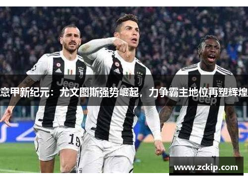 意甲新纪元：尤文图斯强势崛起，力争霸主地位再塑辉煌