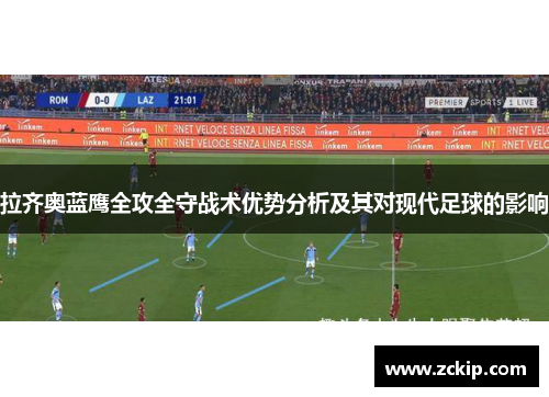 拉齐奥蓝鹰全攻全守战术优势分析及其对现代足球的影响 拉齐奥蓝鹰全攻全守战术优势分析及其对现代足球的影响