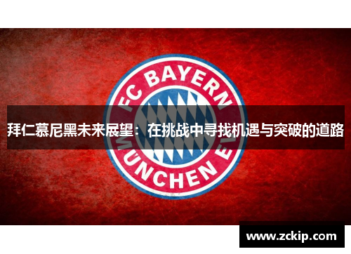 拜仁慕尼黑未来展望:在挑战中寻找机遇与突破的道路 拜仁慕尼黑未来展望:在挑战中寻找机遇与突破的道路