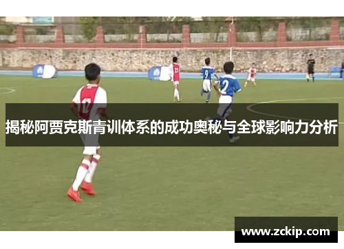 揭秘阿贾克斯青训体系的成功奥秘与全球影响力分析