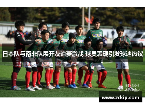 日本队与南非队展开友谊赛激战 球员表现引发球迷热议 日本队与南非队展开友谊赛激战 球员表现引发球迷热议
