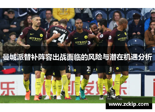 曼城派替补阵容出战面临的风险与潜在机遇分析 曼城派替补阵容出战面临的风险与潜在机遇分析