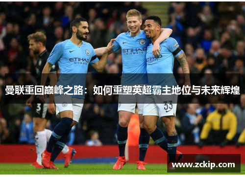 曼联重回巅峰之路:如何重塑英超霸主地位与未来辉煌 曼联重回巅峰之路:如何重塑英超霸主地位与未来辉煌