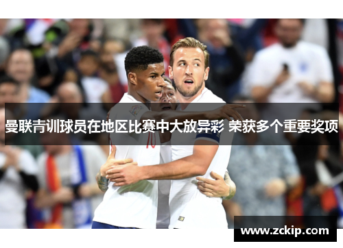 曼联青训球员在地区比赛中大放异彩 荣获多个重要奖项