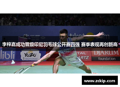 李梓嘉成功晋级印尼羽毛球公开赛四强 赛季表现再创新高 李梓嘉成功晋级印尼羽毛球公开赛四强 赛季表现再创新高