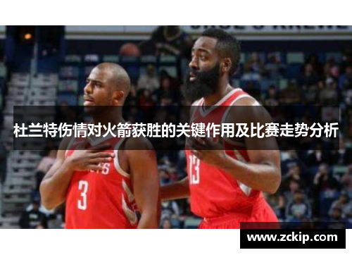 杜兰特伤情对火箭获胜的关键作用及比赛走势分析