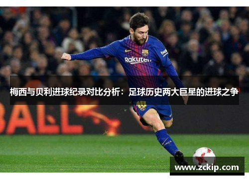 梅西与贝利进球纪录对比分析:足球历史两大巨星的进球之争 梅西与贝利进球纪录对比分析:足球历史两大巨星的进球之争