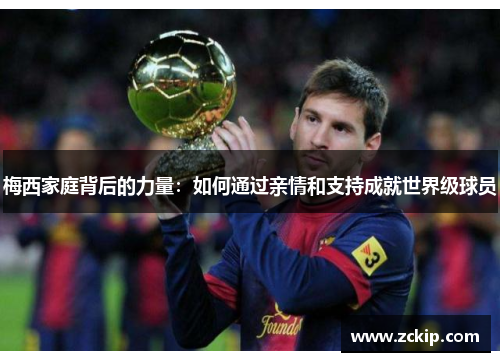 梅西家庭背后的力量：如何通过亲情和支持成就世界级球员